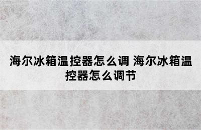 海尔冰箱温控器怎么调 海尔冰箱温控器怎么调节